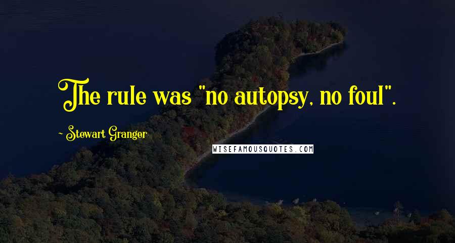 Stewart Granger Quotes: The rule was "no autopsy, no foul".