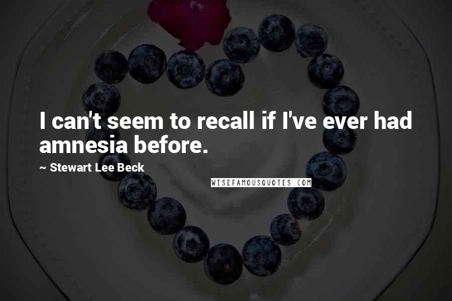 Stewart Lee Beck Quotes: I can't seem to recall if I've ever had amnesia before.