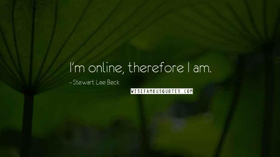Stewart Lee Beck Quotes: I'm online, therefore I am.