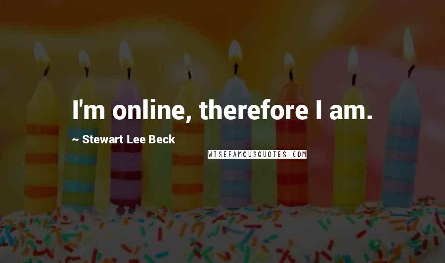 Stewart Lee Beck Quotes: I'm online, therefore I am.