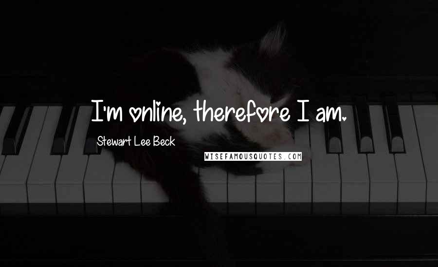 Stewart Lee Beck Quotes: I'm online, therefore I am.