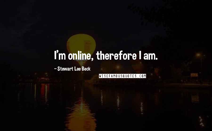 Stewart Lee Beck Quotes: I'm online, therefore I am.