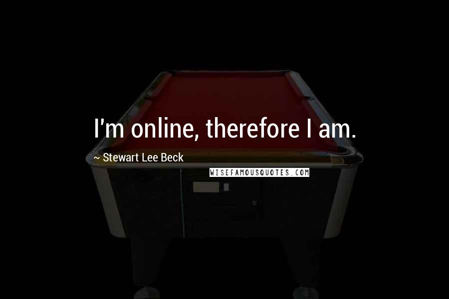 Stewart Lee Beck Quotes: I'm online, therefore I am.