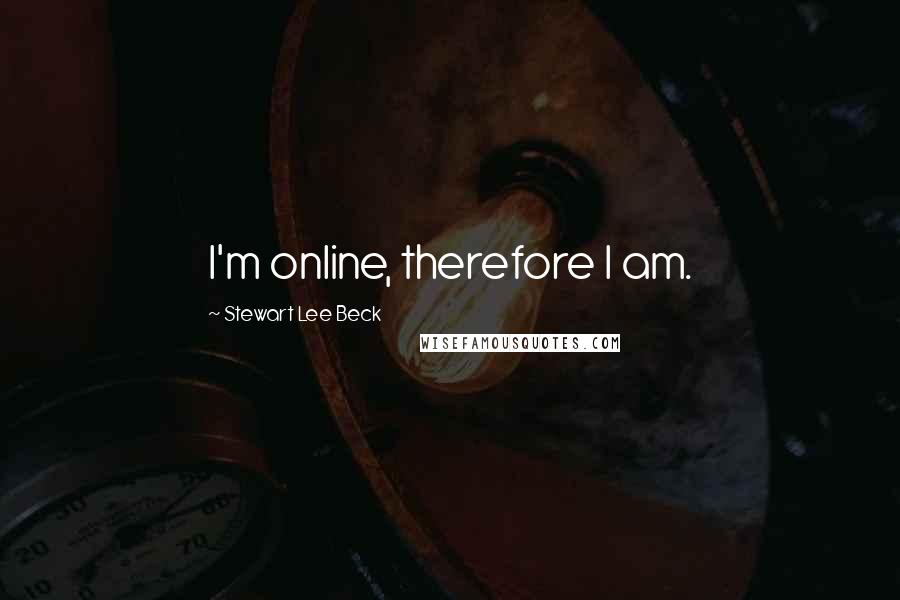 Stewart Lee Beck Quotes: I'm online, therefore I am.