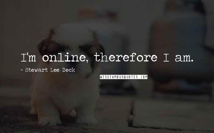 Stewart Lee Beck Quotes: I'm online, therefore I am.
