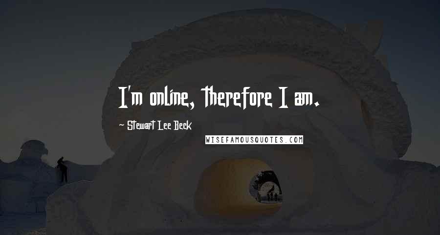 Stewart Lee Beck Quotes: I'm online, therefore I am.