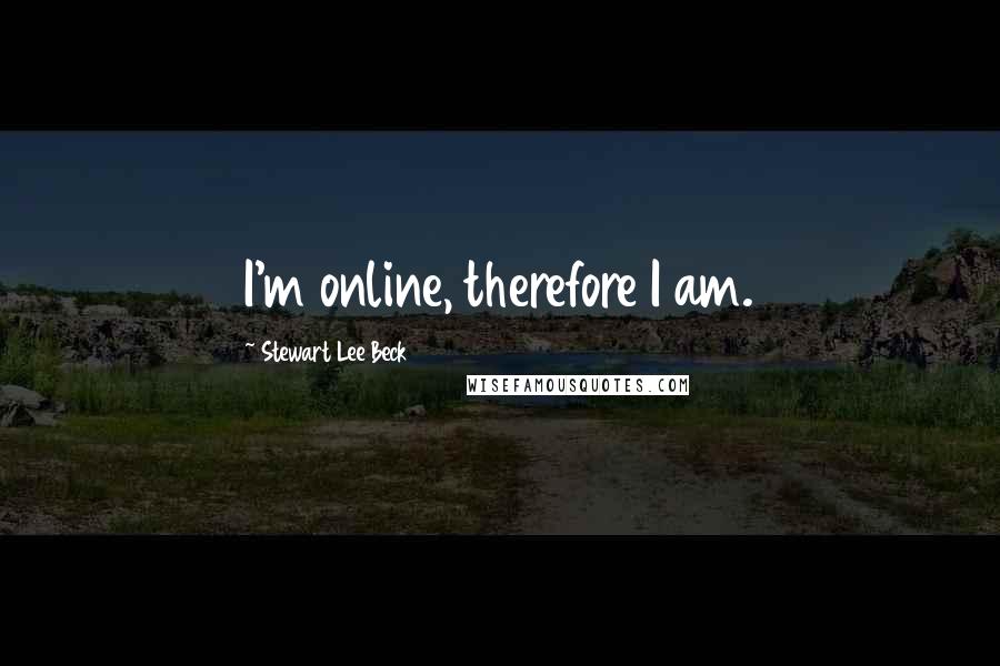 Stewart Lee Beck Quotes: I'm online, therefore I am.