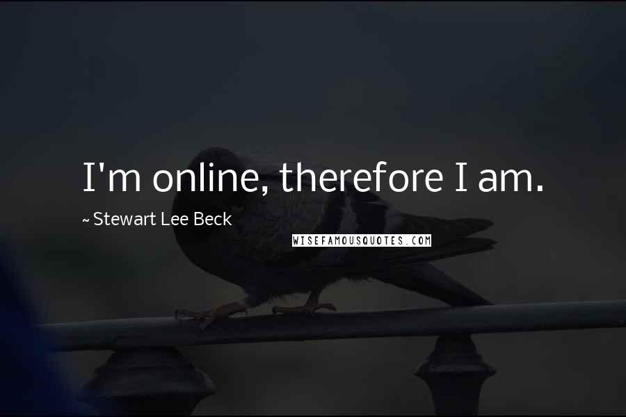 Stewart Lee Beck Quotes: I'm online, therefore I am.