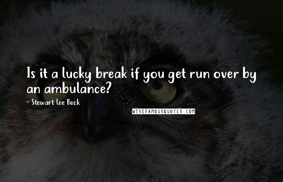 Stewart Lee Beck Quotes: Is it a lucky break if you get run over by an ambulance?