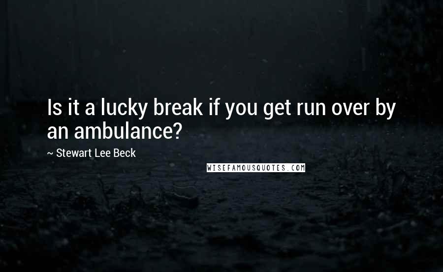 Stewart Lee Beck Quotes: Is it a lucky break if you get run over by an ambulance?