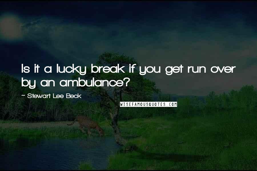 Stewart Lee Beck Quotes: Is it a lucky break if you get run over by an ambulance?