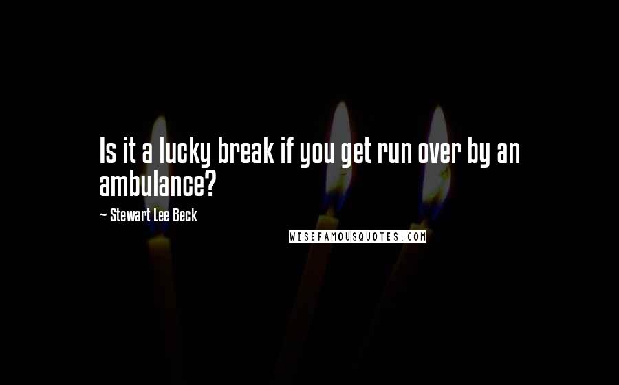 Stewart Lee Beck Quotes: Is it a lucky break if you get run over by an ambulance?