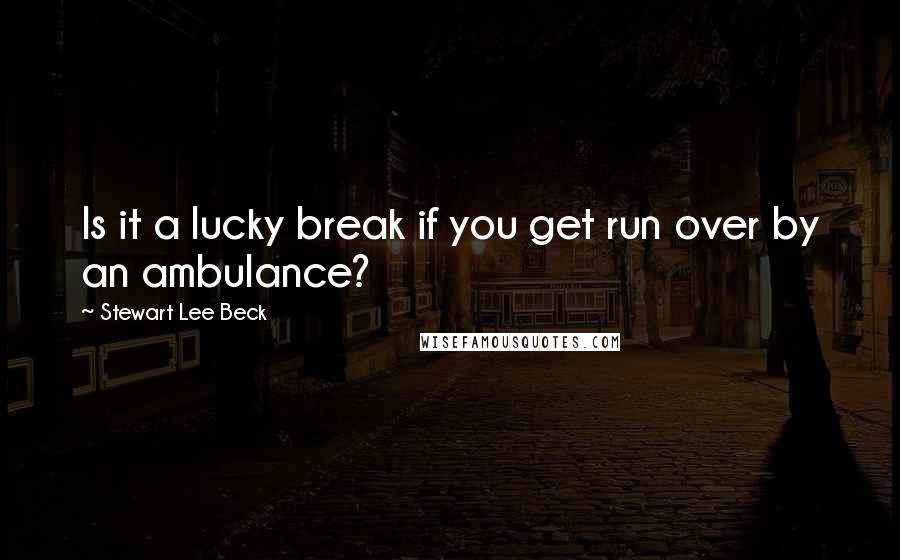 Stewart Lee Beck Quotes: Is it a lucky break if you get run over by an ambulance?