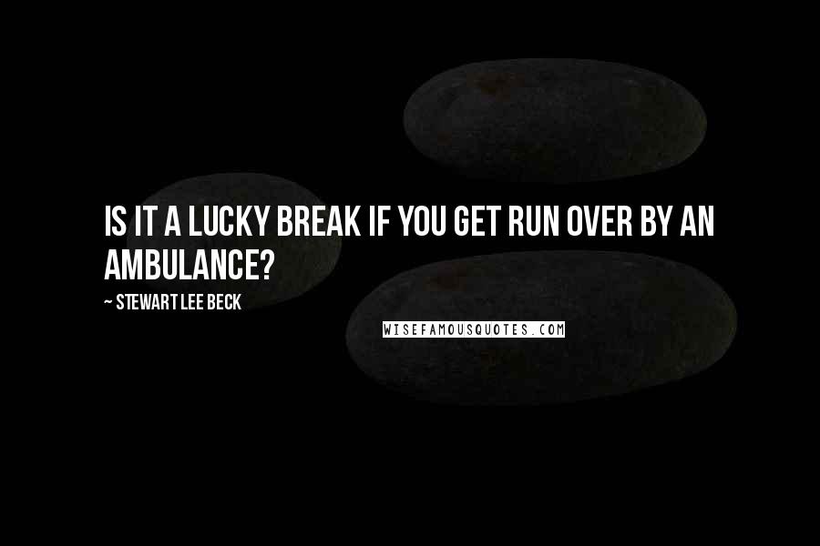 Stewart Lee Beck Quotes: Is it a lucky break if you get run over by an ambulance?