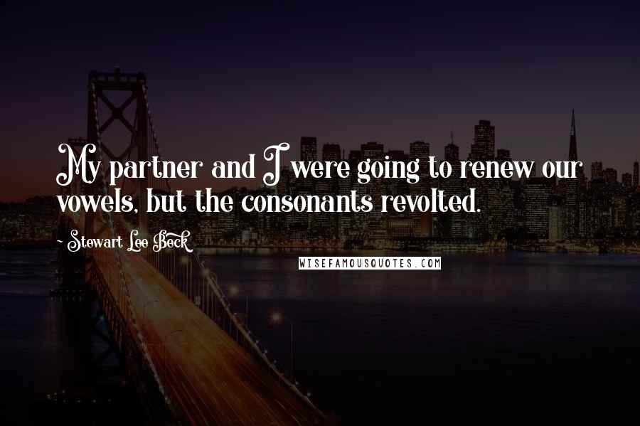 Stewart Lee Beck Quotes: My partner and I were going to renew our vowels, but the consonants revolted.