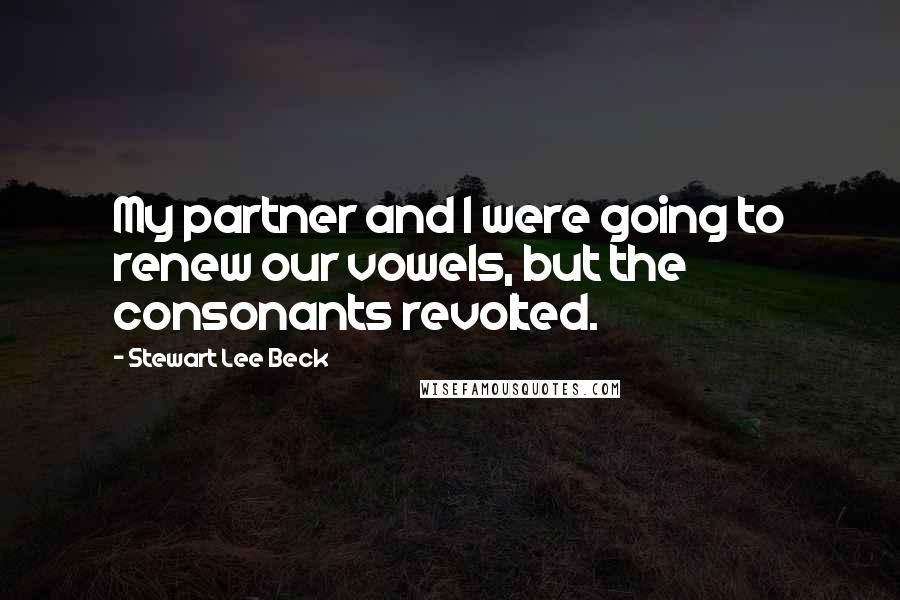 Stewart Lee Beck Quotes: My partner and I were going to renew our vowels, but the consonants revolted.