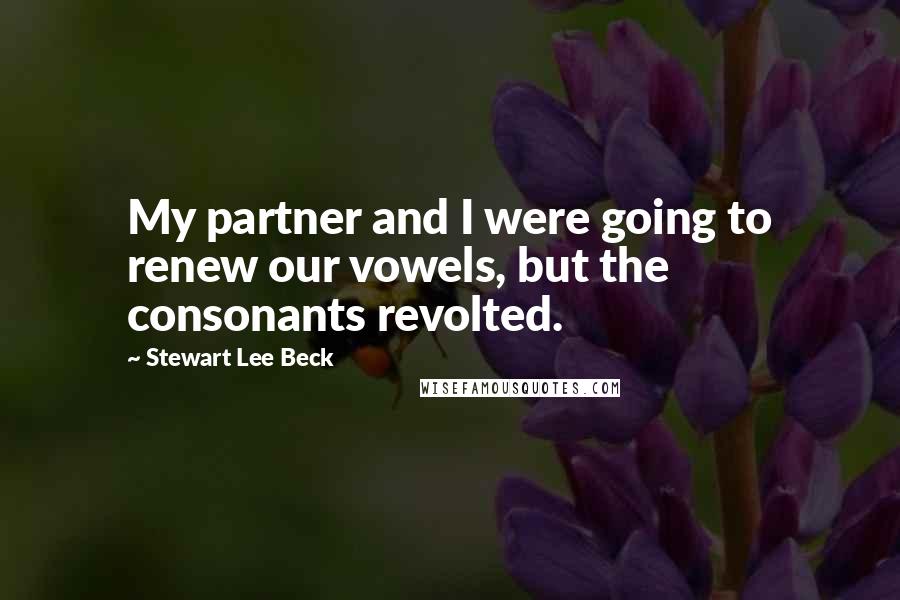 Stewart Lee Beck Quotes: My partner and I were going to renew our vowels, but the consonants revolted.