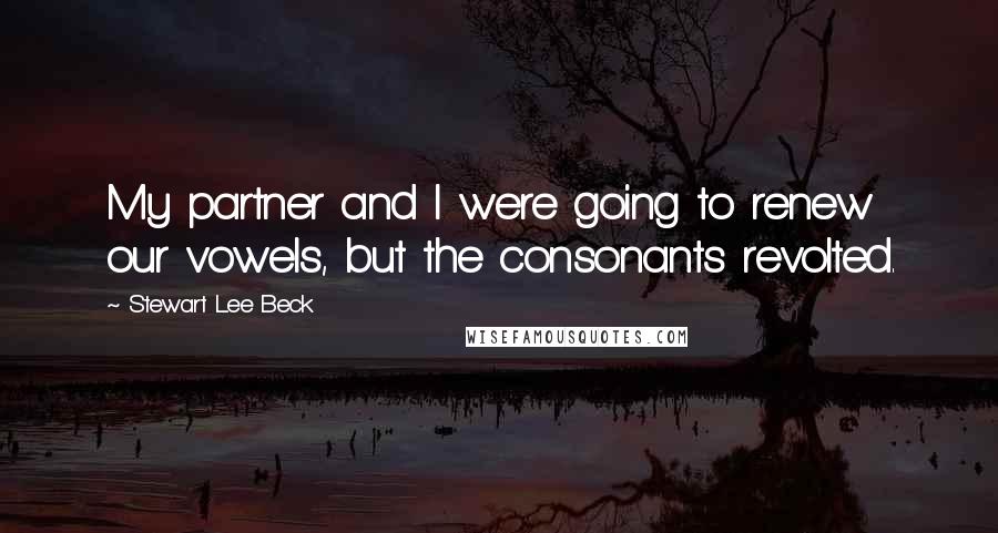 Stewart Lee Beck Quotes: My partner and I were going to renew our vowels, but the consonants revolted.