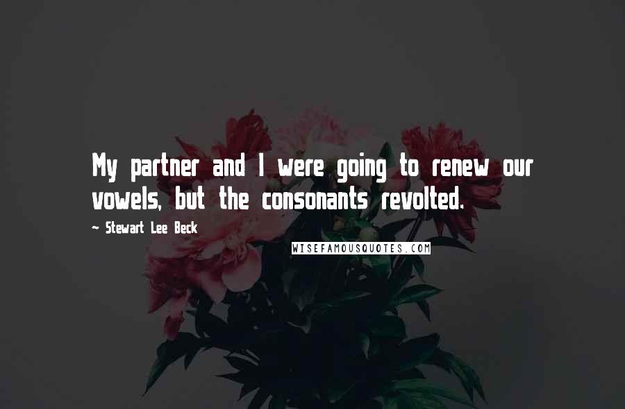 Stewart Lee Beck Quotes: My partner and I were going to renew our vowels, but the consonants revolted.