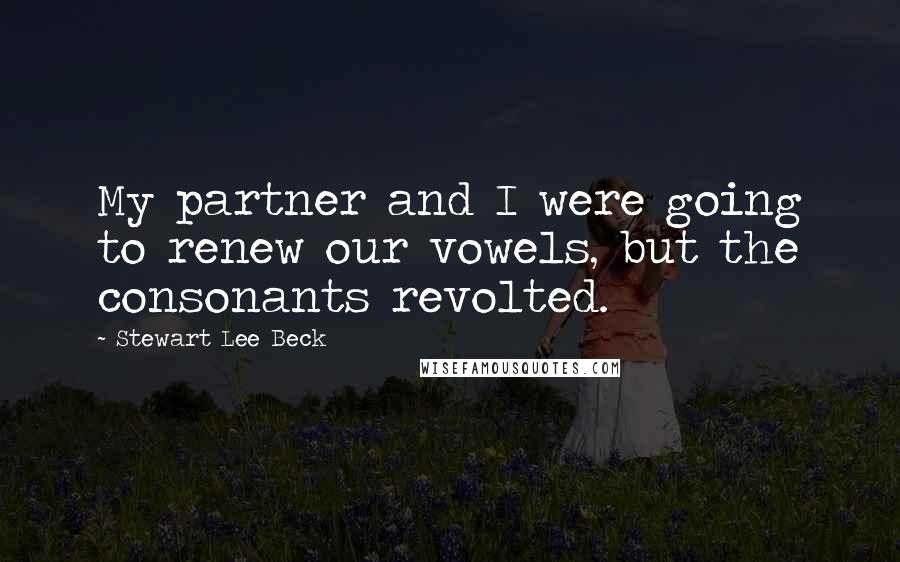 Stewart Lee Beck Quotes: My partner and I were going to renew our vowels, but the consonants revolted.