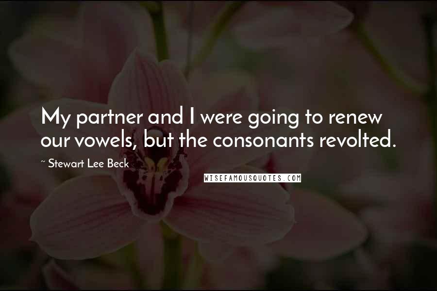 Stewart Lee Beck Quotes: My partner and I were going to renew our vowels, but the consonants revolted.