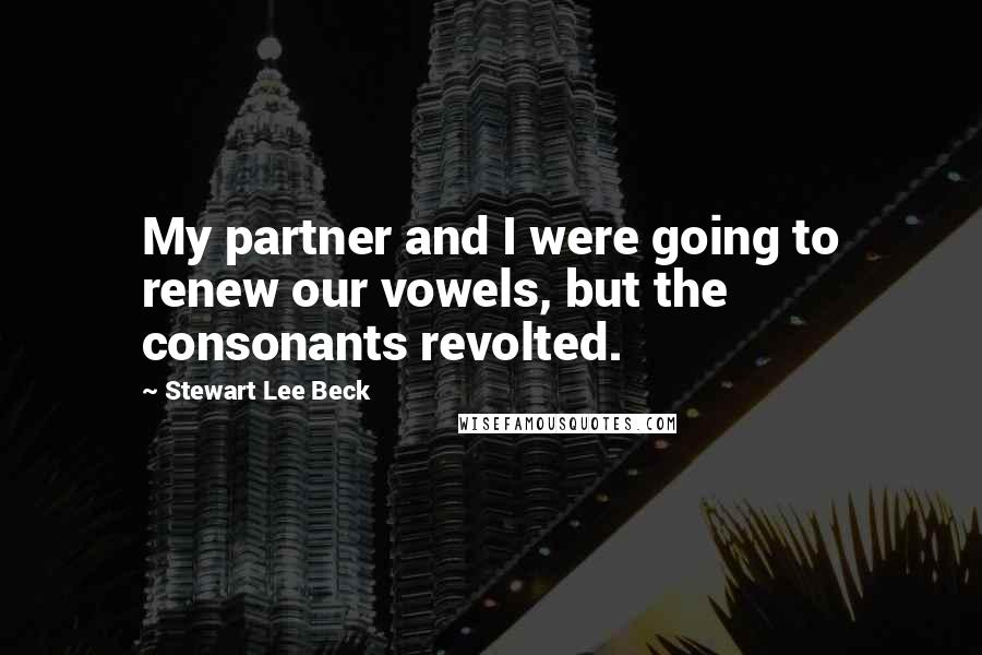Stewart Lee Beck Quotes: My partner and I were going to renew our vowels, but the consonants revolted.