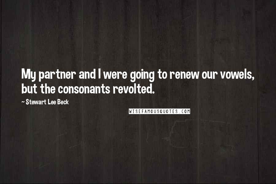 Stewart Lee Beck Quotes: My partner and I were going to renew our vowels, but the consonants revolted.