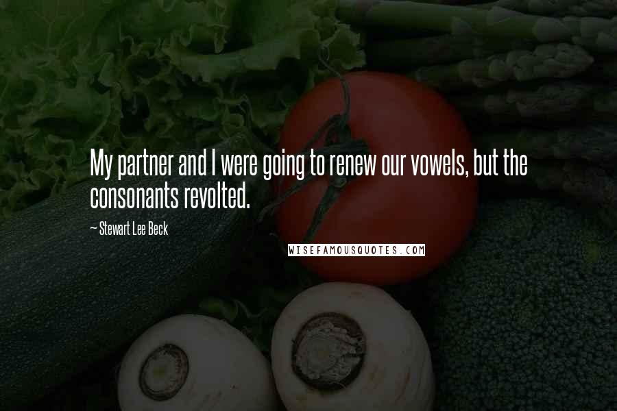 Stewart Lee Beck Quotes: My partner and I were going to renew our vowels, but the consonants revolted.