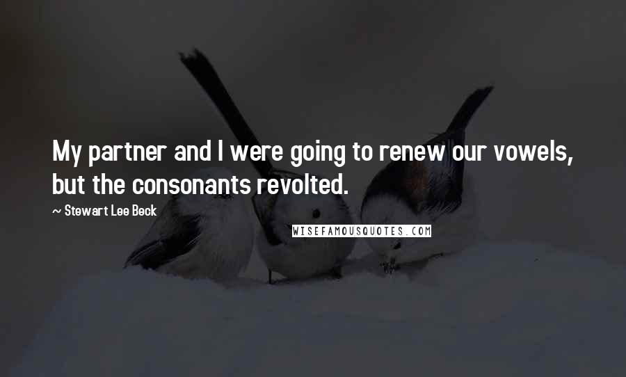 Stewart Lee Beck Quotes: My partner and I were going to renew our vowels, but the consonants revolted.