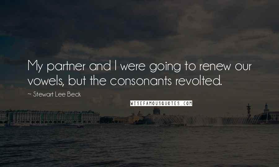 Stewart Lee Beck Quotes: My partner and I were going to renew our vowels, but the consonants revolted.