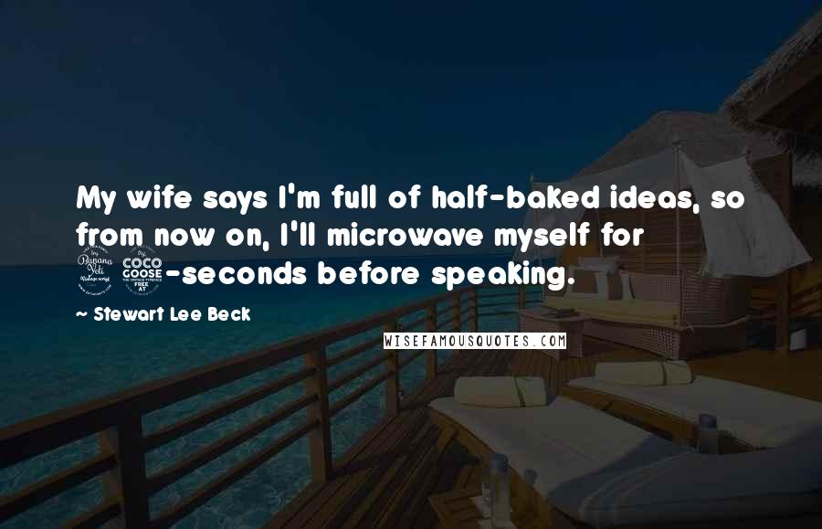 Stewart Lee Beck Quotes: My wife says I'm full of half-baked ideas, so from now on, I'll microwave myself for 45-seconds before speaking.
