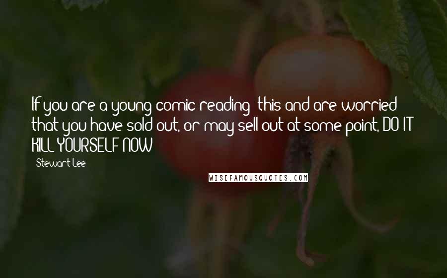 Stewart Lee Quotes: If you are a young comic reading this and are worried that you have sold out, or may sell out at some point, DO IT! KILL YOURSELF NOW!