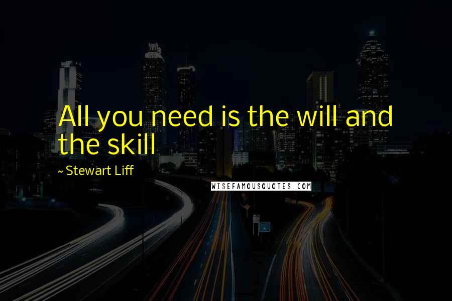 Stewart Liff Quotes: All you need is the will and the skill