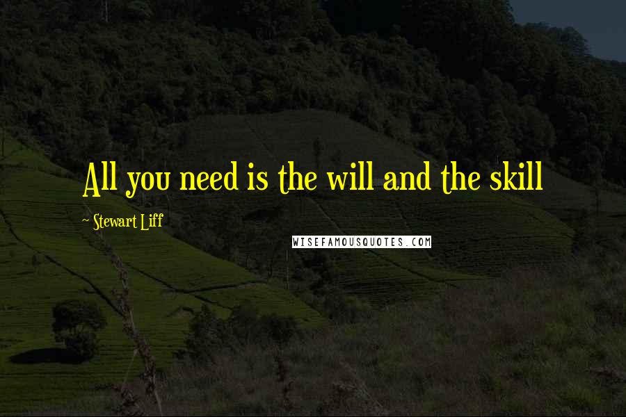 Stewart Liff Quotes: All you need is the will and the skill