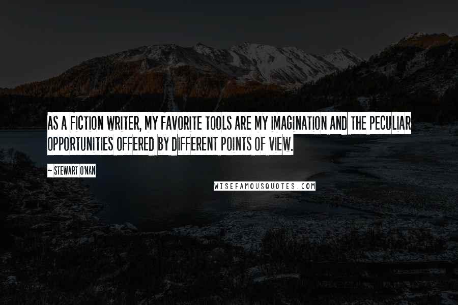 Stewart O'Nan Quotes: As a fiction writer, my favorite tools are my imagination and the peculiar opportunities offered by different points of view.