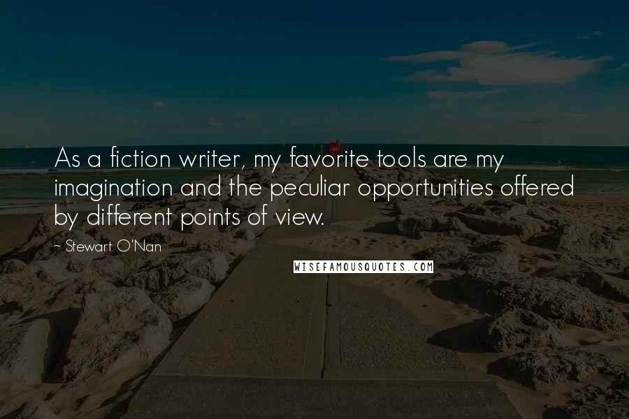 Stewart O'Nan Quotes: As a fiction writer, my favorite tools are my imagination and the peculiar opportunities offered by different points of view.