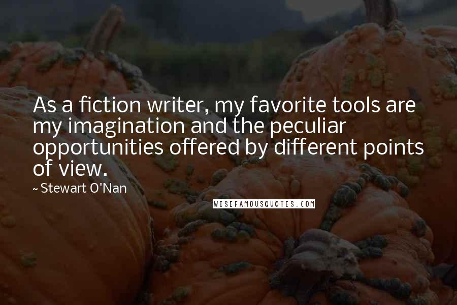 Stewart O'Nan Quotes: As a fiction writer, my favorite tools are my imagination and the peculiar opportunities offered by different points of view.