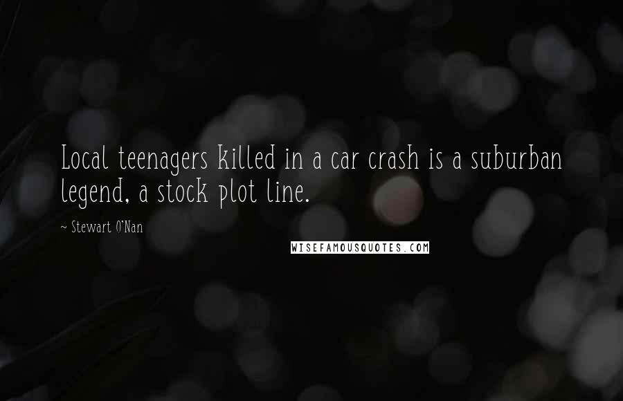 Stewart O'Nan Quotes: Local teenagers killed in a car crash is a suburban legend, a stock plot line.