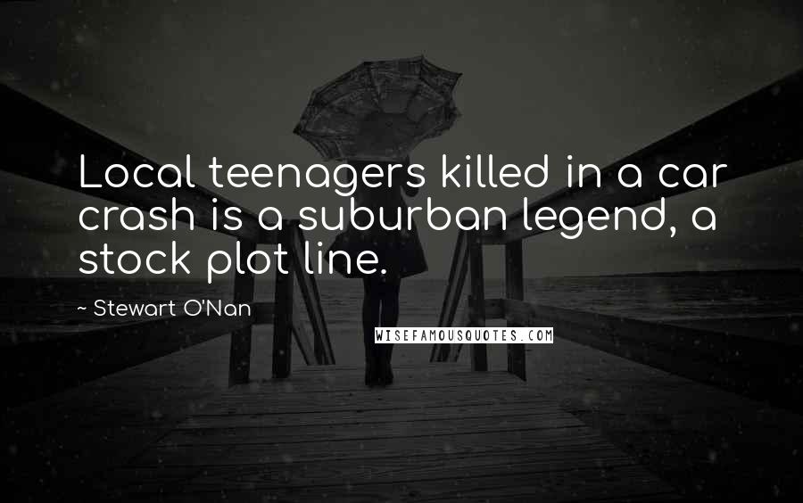 Stewart O'Nan Quotes: Local teenagers killed in a car crash is a suburban legend, a stock plot line.