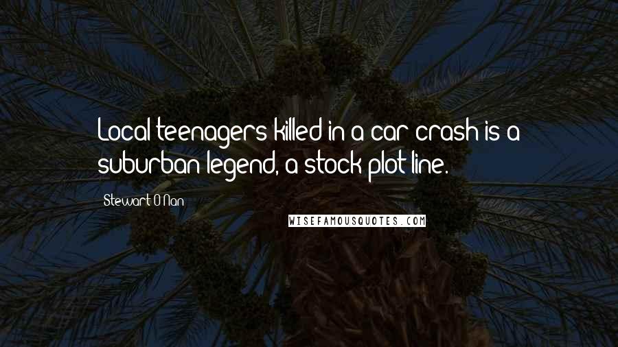 Stewart O'Nan Quotes: Local teenagers killed in a car crash is a suburban legend, a stock plot line.