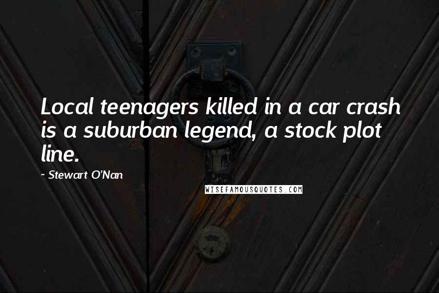 Stewart O'Nan Quotes: Local teenagers killed in a car crash is a suburban legend, a stock plot line.