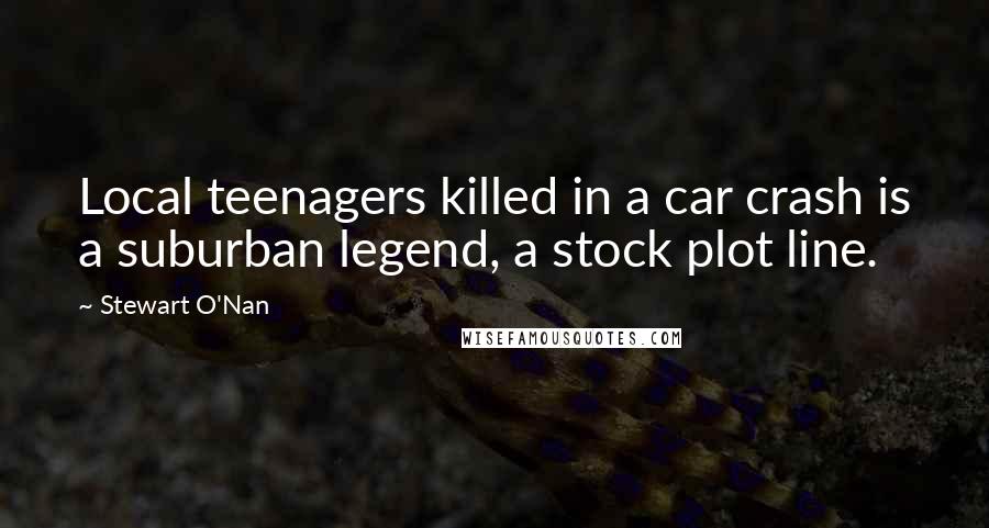 Stewart O'Nan Quotes: Local teenagers killed in a car crash is a suburban legend, a stock plot line.