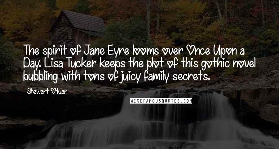 Stewart O'Nan Quotes: The spirit of Jane Eyre looms over Once Upon a Day. Lisa Tucker keeps the plot of this gothic novel bubbling with tons of juicy family secrets.