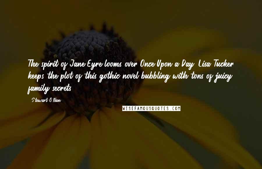 Stewart O'Nan Quotes: The spirit of Jane Eyre looms over Once Upon a Day. Lisa Tucker keeps the plot of this gothic novel bubbling with tons of juicy family secrets.