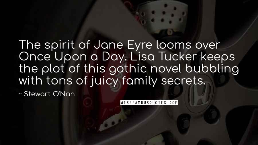 Stewart O'Nan Quotes: The spirit of Jane Eyre looms over Once Upon a Day. Lisa Tucker keeps the plot of this gothic novel bubbling with tons of juicy family secrets.