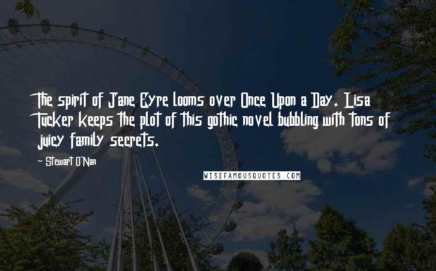 Stewart O'Nan Quotes: The spirit of Jane Eyre looms over Once Upon a Day. Lisa Tucker keeps the plot of this gothic novel bubbling with tons of juicy family secrets.