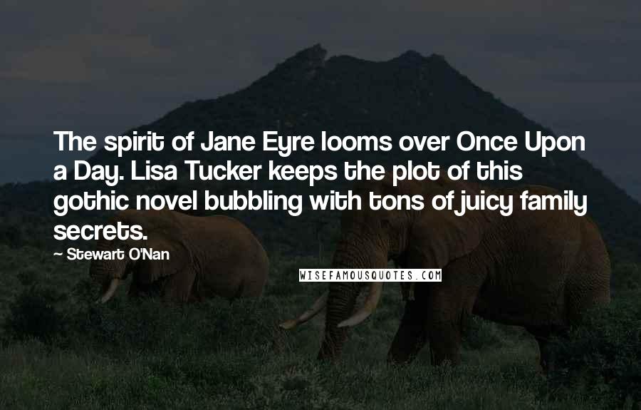 Stewart O'Nan Quotes: The spirit of Jane Eyre looms over Once Upon a Day. Lisa Tucker keeps the plot of this gothic novel bubbling with tons of juicy family secrets.