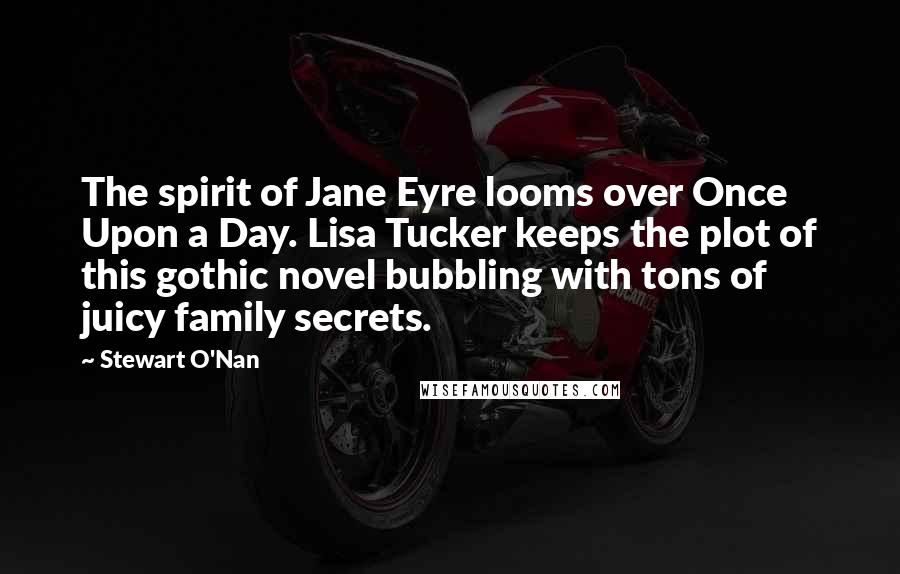 Stewart O'Nan Quotes: The spirit of Jane Eyre looms over Once Upon a Day. Lisa Tucker keeps the plot of this gothic novel bubbling with tons of juicy family secrets.