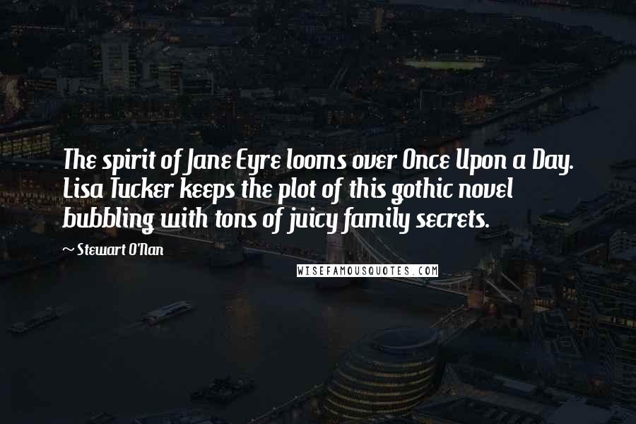 Stewart O'Nan Quotes: The spirit of Jane Eyre looms over Once Upon a Day. Lisa Tucker keeps the plot of this gothic novel bubbling with tons of juicy family secrets.