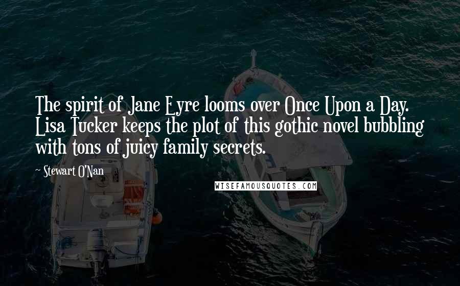 Stewart O'Nan Quotes: The spirit of Jane Eyre looms over Once Upon a Day. Lisa Tucker keeps the plot of this gothic novel bubbling with tons of juicy family secrets.